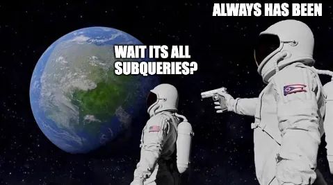wait, its all subqueries, always has been